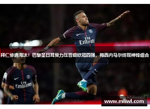 拜仁惨遭淘汰！巴黎圣日耳曼力压晋级欧冠四强，梅西内马尔终现神锋组合