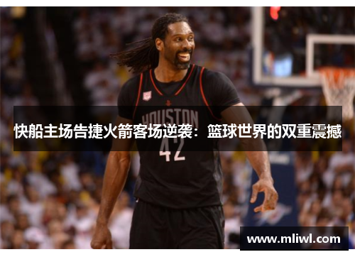 快船主场告捷火箭客场逆袭：篮球世界的双重震撼
