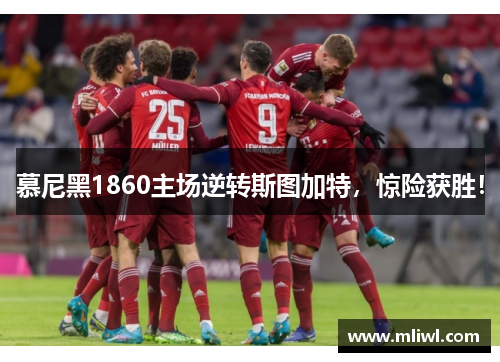 慕尼黑1860主场逆转斯图加特，惊险获胜！