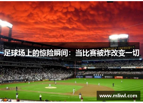 足球场上的惊险瞬间：当比赛被炸改变一切