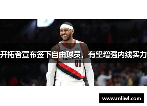 开拓者宣布签下自由球员，有望增强内线实力