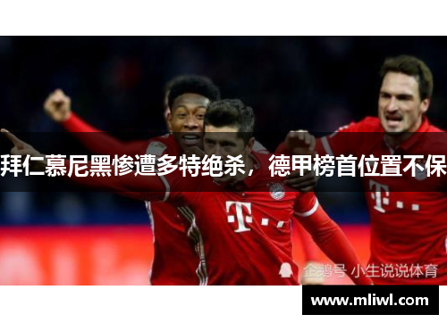 拜仁慕尼黑惨遭多特绝杀，德甲榜首位置不保