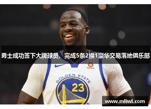 勇士成功签下大牌球员，完成5条2换1豪华交易落地俱乐部