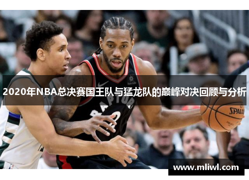 2020年NBA总决赛国王队与猛龙队的巅峰对决回顾与分析
