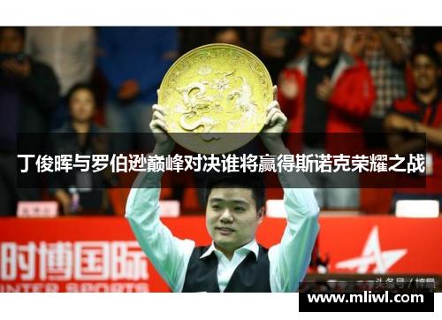 丁俊晖与罗伯逊巅峰对决谁将赢得斯诺克荣耀之战