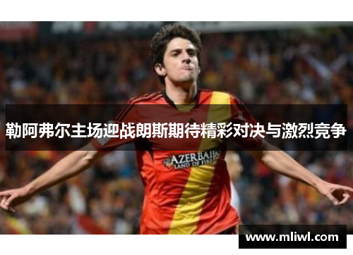勒阿弗尔主场迎战朗斯期待精彩对决与激烈竞争