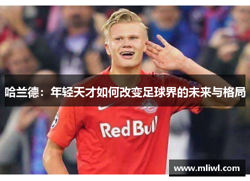 哈兰德：年轻天才如何改变足球界的未来与格局
