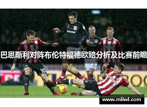 巴恩斯利对阵布伦特福德欧赔分析及比赛前瞻