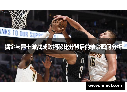 掘金与爵士激战成败揭秘比分背后的精彩瞬间分析