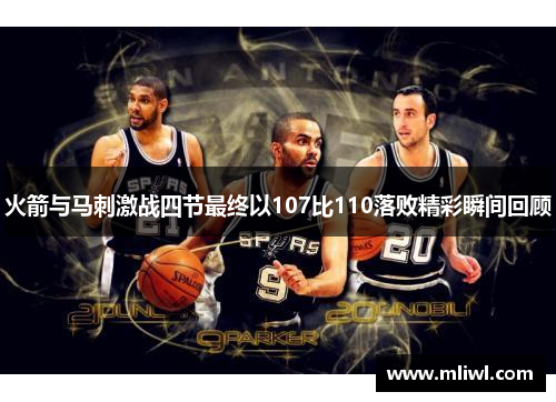 火箭与马刺激战四节最终以107比110落败精彩瞬间回顾