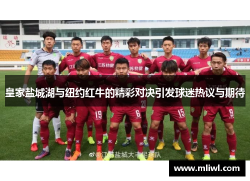 皇家盐城湖与纽约红牛的精彩对决引发球迷热议与期待