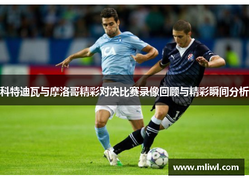 科特迪瓦与摩洛哥精彩对决比赛录像回顾与精彩瞬间分析