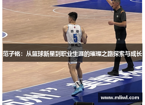 范子铭：从篮球新星到职业生涯的璀璨之路探索与成长