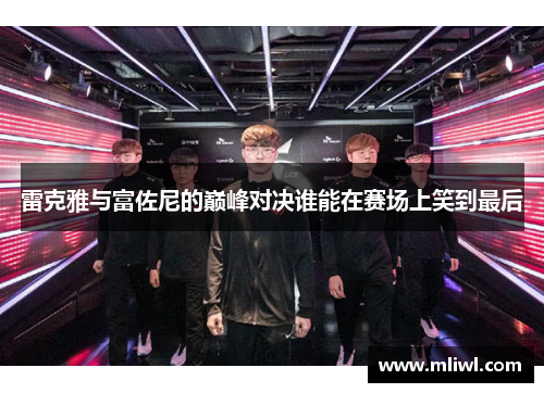 雷克雅与富佐尼的巅峰对决谁能在赛场上笑到最后