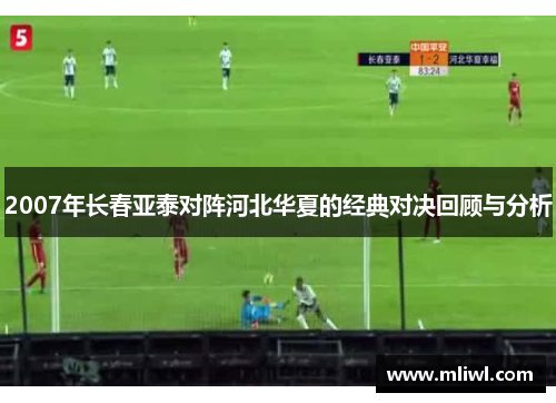 2007年长春亚泰对阵河北华夏的经典对决回顾与分析