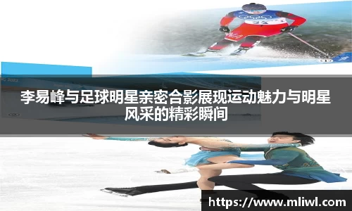 李易峰与足球明星亲密合影展现运动魅力与明星风采的精彩瞬间